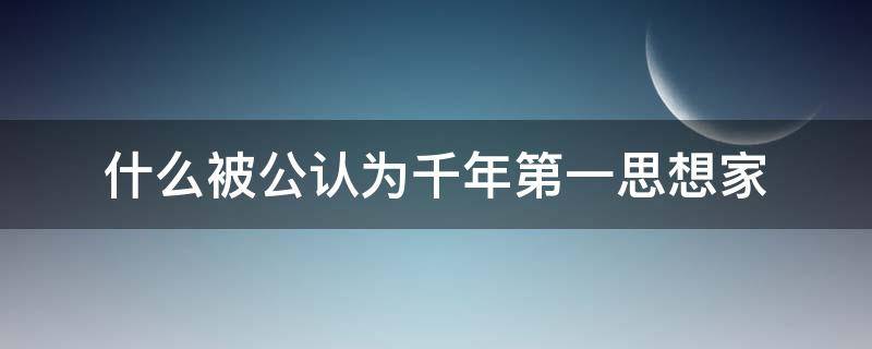 什么被公认为千年第一思想家（什么被公认为千年第一思想家a）