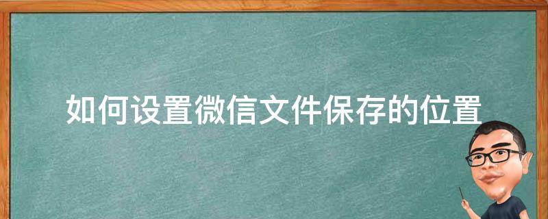 如何设置微信文件保存的位置 微信设置文件储存位置