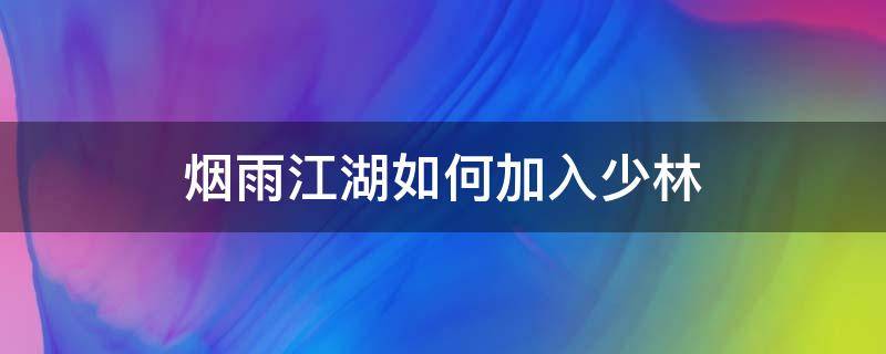 烟雨江湖如何加入少林（烟雨江湖如何加入少林派）