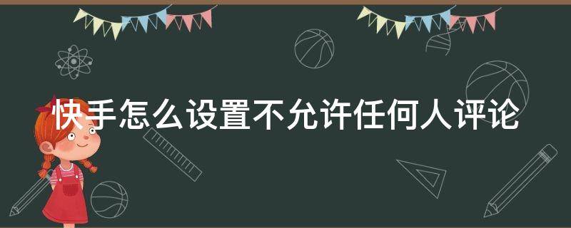 快手怎么设置不允许任何人评论（快手怎么设置不允许任何人评论呢）