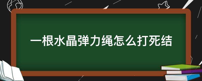 一根水晶彈力繩怎么打死結(jié) 水晶彈力繩手串打死結(jié)