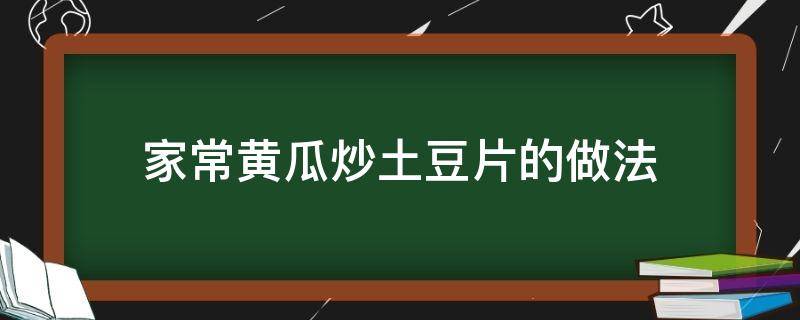 家常黄瓜炒土豆片的做法 土豆片炒黄瓜片的做法