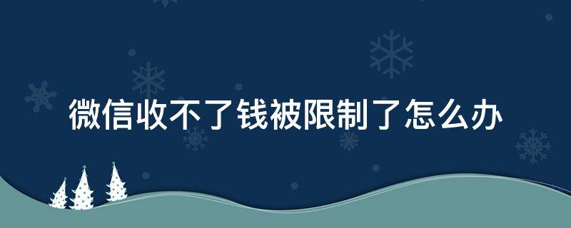 微信收不了錢被限制了怎么辦（微信收不了款被限制了）