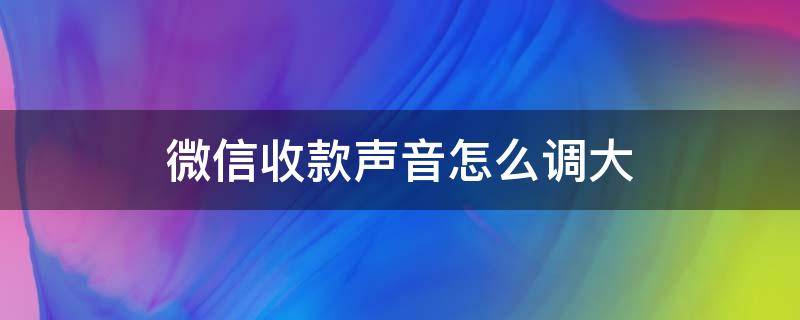 微信收款声音怎么调大（苹果手机微信收款声音怎么调大）