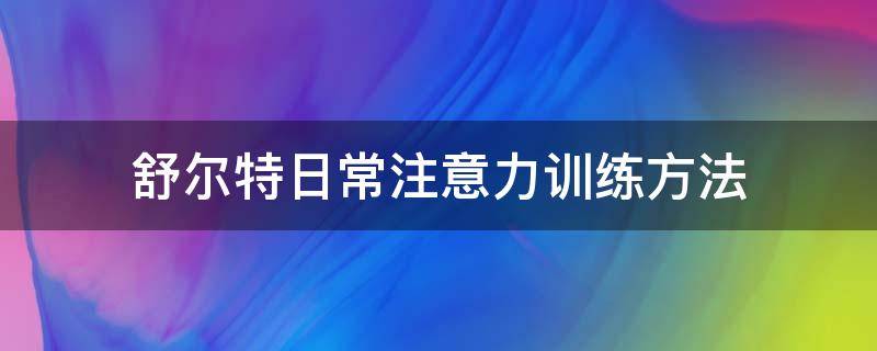 舒尔特日常注意力训练方法 舒尔特注意力训练时间标准