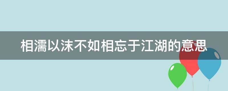 相濡以沫不如相忘于江湖的意思（不能相濡以沫不如相忘于江湖的意思）