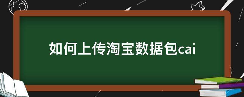 如何上传淘宝数据包cai（怎么用数据包上传宝贝）