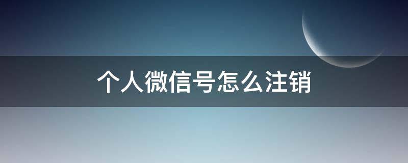 个人微信号怎么注销 微信号怎么注销个人信息