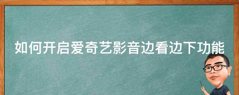 如何开启爱奇艺影音边看边下功能（如何开启爱奇艺影音边看边下功能呢）