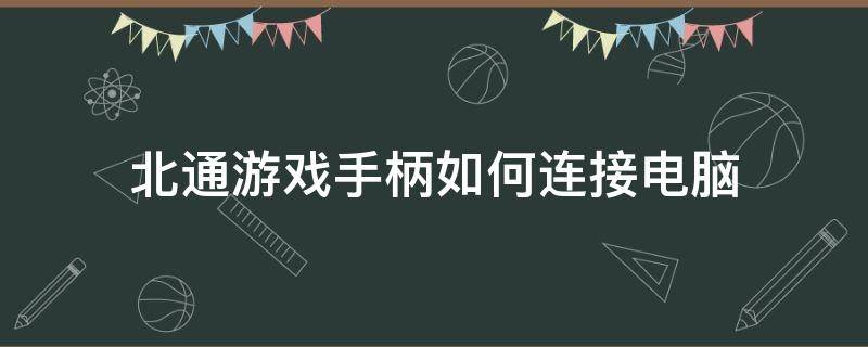 北通游戏手柄如何连接电脑（北通手柄怎么连接游戏）