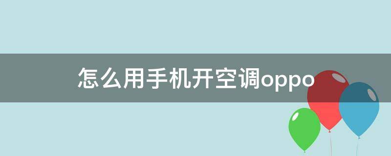 怎么用手机开空调oppo 怎么用手机开空调遥控器