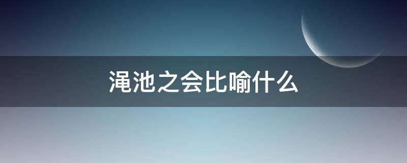 渑池之会比喻什么 渑池之会的成语意思