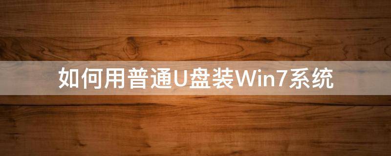 如何用普通U盘装Win7系统 电脑如何用u盘装系统win7