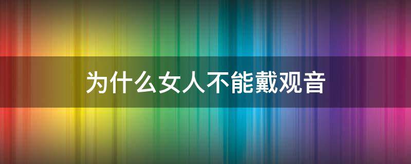 为什么女人不能戴观音 女的到底可以戴观音吗