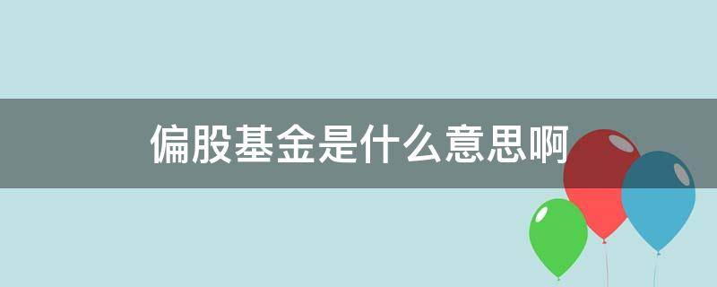 偏股基金是什么意思啊 什么叫做偏股型基金