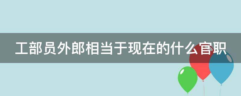 工部员外郎相当于现在的什么官职 杜甫工部员外郎相当于现在的什么官职