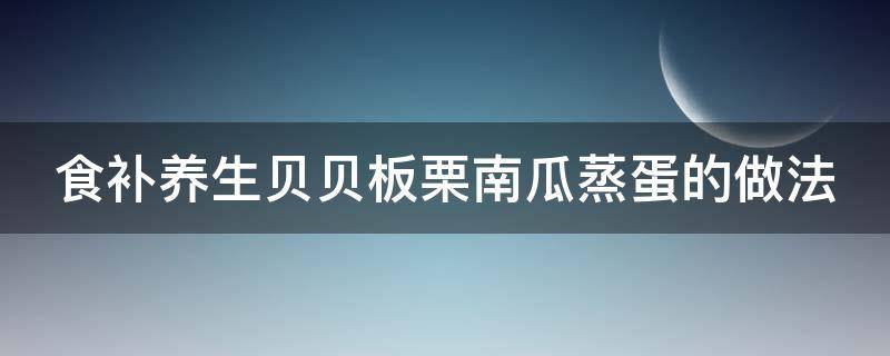 食補(bǔ)養(yǎng)生貝貝板栗南瓜蒸蛋的做法（板栗南瓜 貝貝）