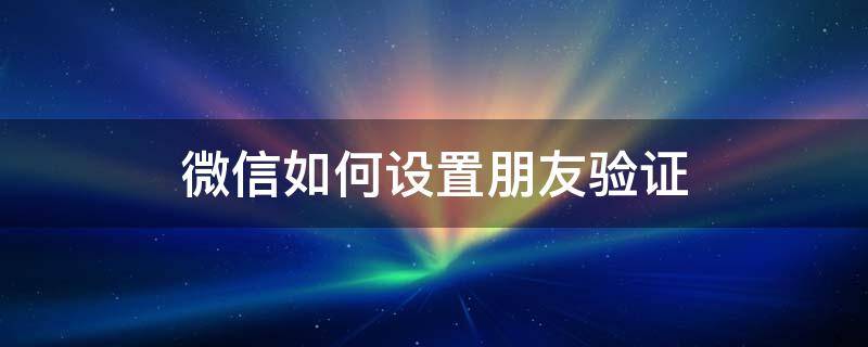 微信如何设置朋友验证 微信如何设置朋友验证问题