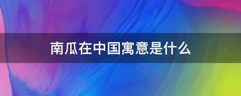 南瓜在中国寓意是什么 南瓜的寓意象征着什么