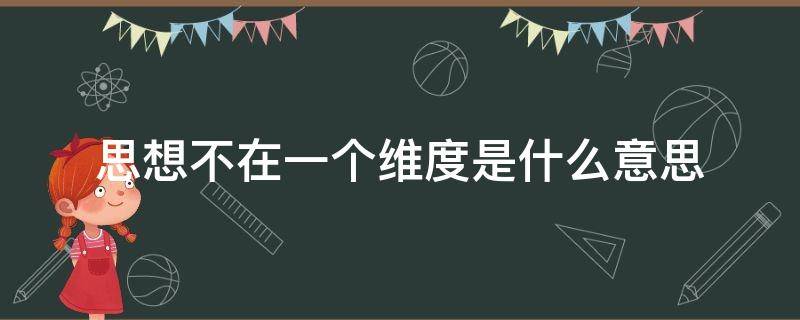 思想不在一個維度是什么意思（思想不在一個維度上）