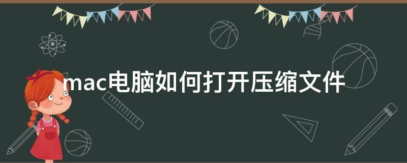 mac电脑如何打开压缩文件 mac怎么打开压缩文件