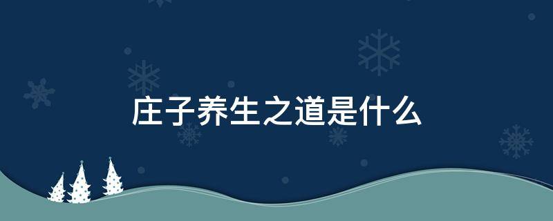 庄子养生之道是什么 如何理解庄子所谓的养生之道