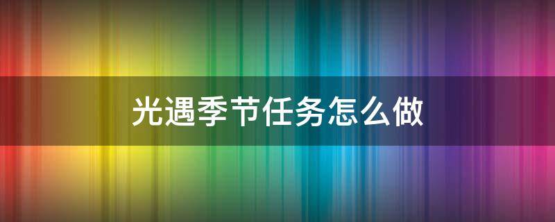 光遇季节任务怎么做 光遇季节任务怎么完成