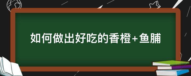 如何做出好吃的香橙 香橙的作用