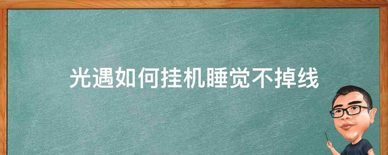 光遇如何挂机睡觉不掉线（光遇怎样挂机睡觉不掉线）