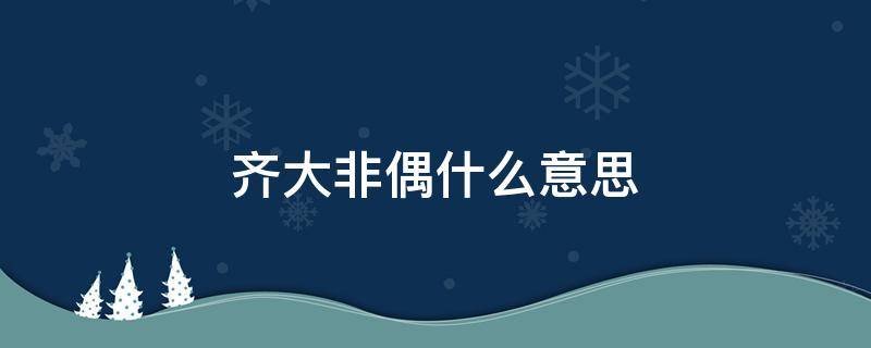 齐大非偶什么意思 齐大非偶出自哪里