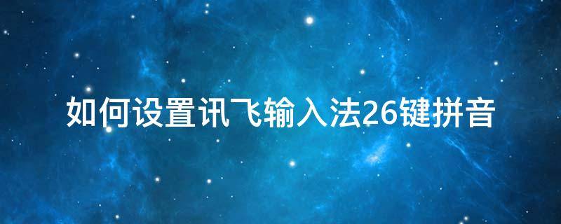 如何设置讯飞输入法26键拼音 讯飞输入法怎么改成26键