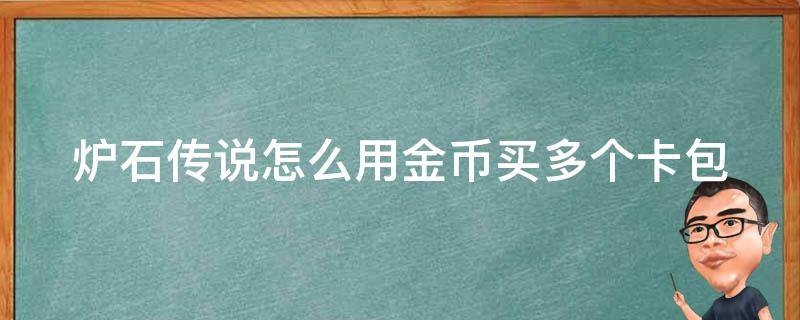 炉石传说怎么用金币买多个卡包 炉石传说怎么用金币买多个卡包啊