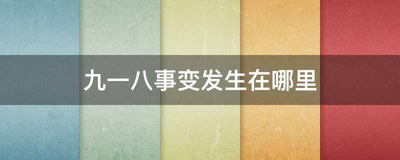 九一八事變發(fā)生在哪里（九一八事變在哪兒發(fā)生的）