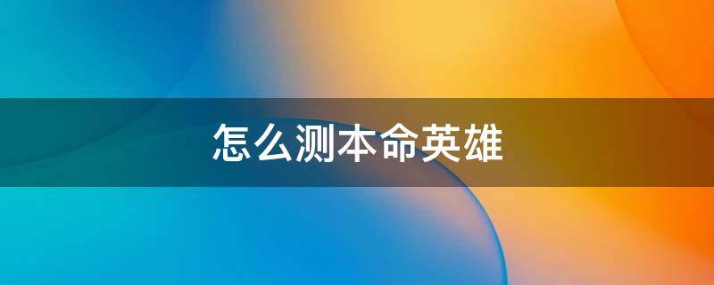 怎么测本命英雄 怎么测本命英雄王者荣耀软件