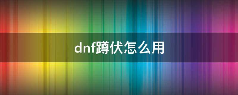 dnf蹲伏怎么用（DNF怎么蹲伏）