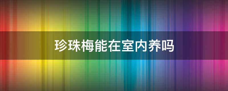 珍珠梅能在室内养吗 珍珠梅可以放在室外吗