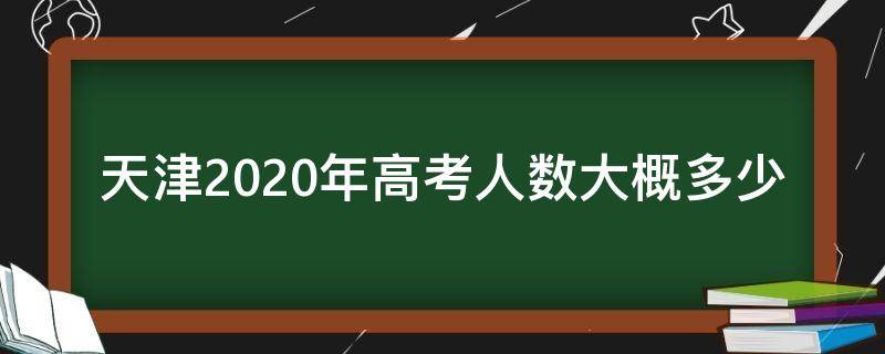 天津2020年高考人数大概多少 2020年天津高考人数大概多少人