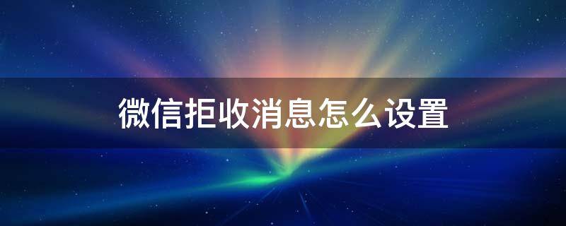 微信拒收消息怎么设置（微信拒收消息怎么设置回来）