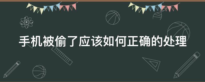 手机被偷了应该如何正确的处理（手机被偷了可以报警找回吗）