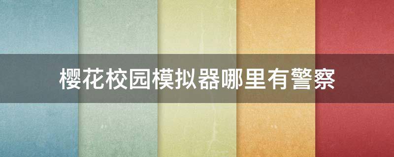 樱花校园模拟器哪里有警察 在樱花校园模拟器里面怎么报警