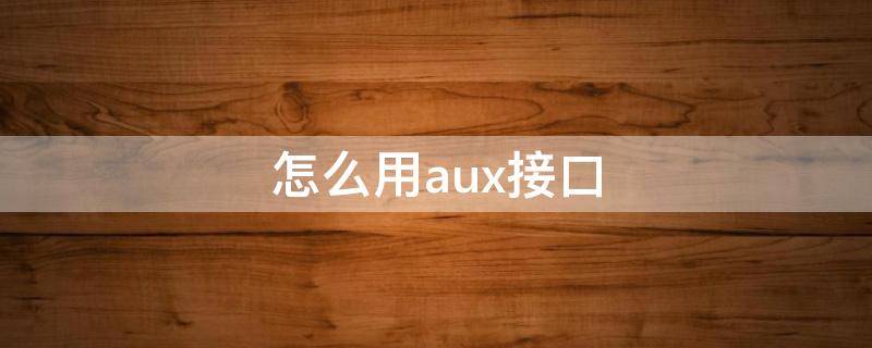 怎么用aux接口（aux接口使用方法）