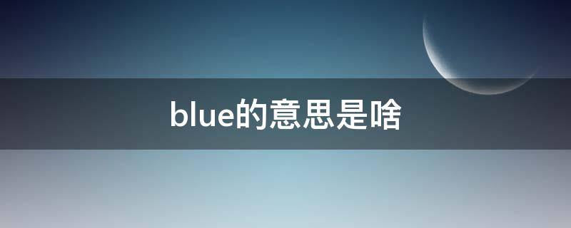 blue的意思是啥（blue的意思是什么?）