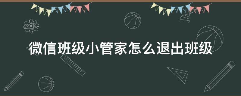 微信班级小管家怎么退出班级 微信班级小管家如何退出班级