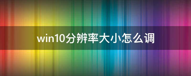 win10分辨率大小怎么調(diào) win10怎么把分辨率調(diào)小