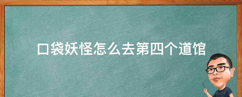 口袋妖怪怎么去第四个道馆 口袋妖怪前四个道馆在哪