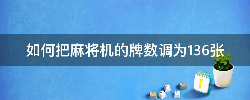 如何把麻將機(jī)的牌數(shù)調(diào)為136張 麻將機(jī)144張?jiān)趺凑{(diào)136張?jiān)趺凑{(diào)