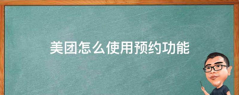 美團(tuán)怎么使用預(yù)約功能（美團(tuán)上的預(yù)約怎么預(yù)約）