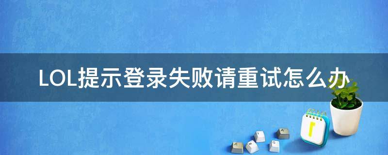 LOL提示登录失败请重试怎么办（英雄联盟登陆失败请重试怎么回事）