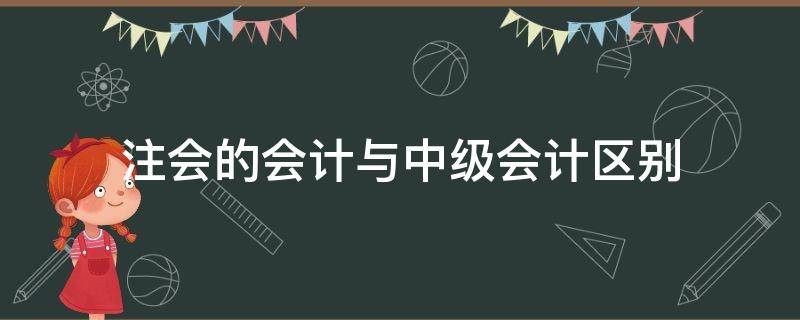 注会的会计与中级会计区别 注会的会计和中级的会计