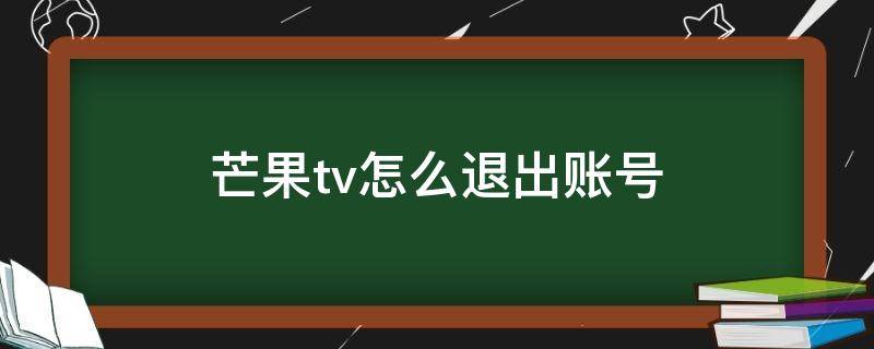 芒果tv怎么退出账号（网页版芒果tv怎么退出账号）